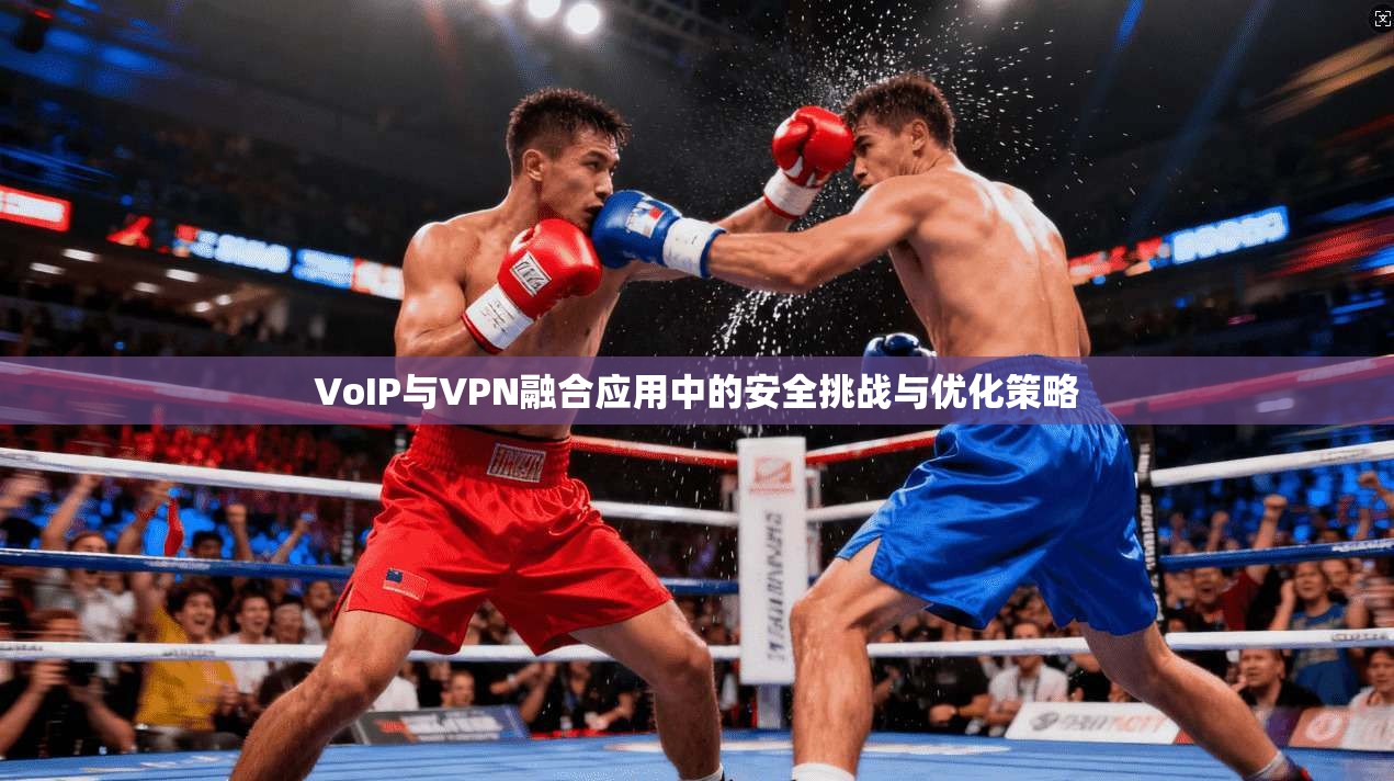VoIP与VPN融合应用中的安全挑战与优化策略