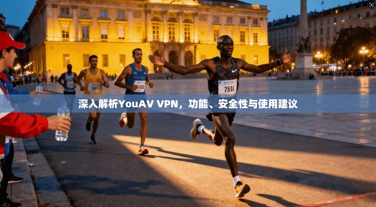 深入解析YouAV VPN，功能、安全性与使用建议
