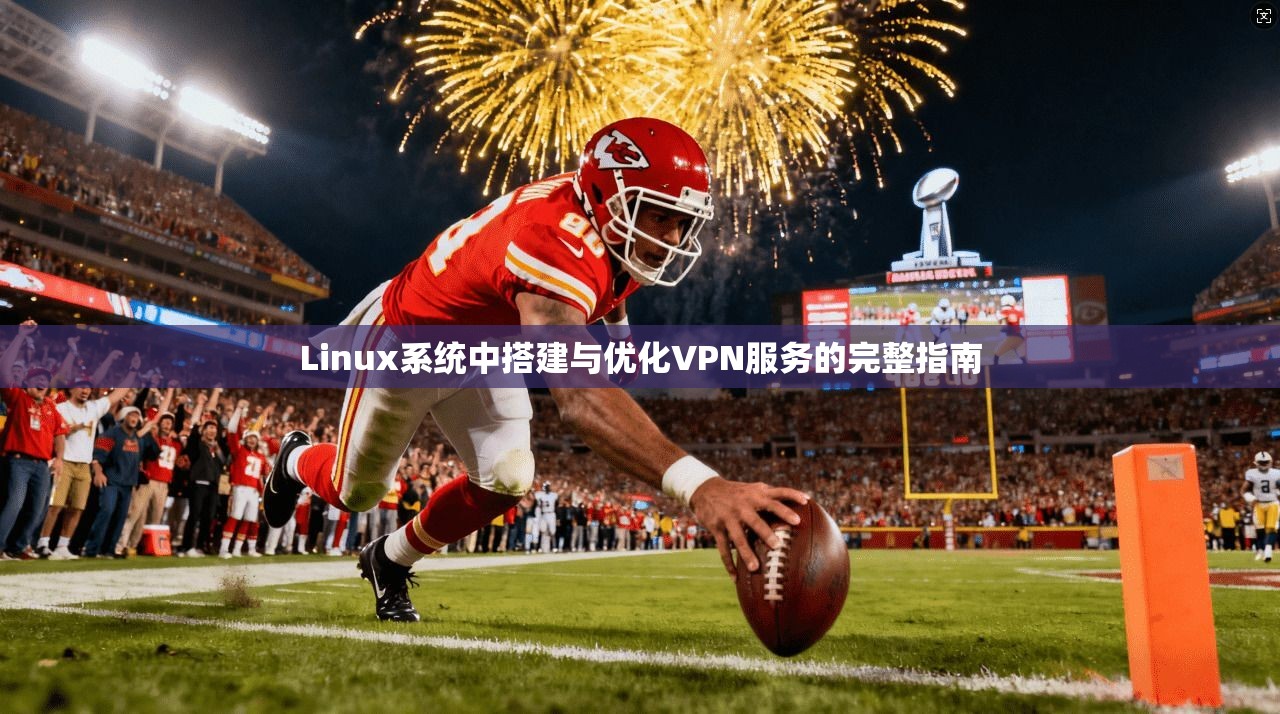 Linux系统中搭建与优化VPN服务的完整指南
