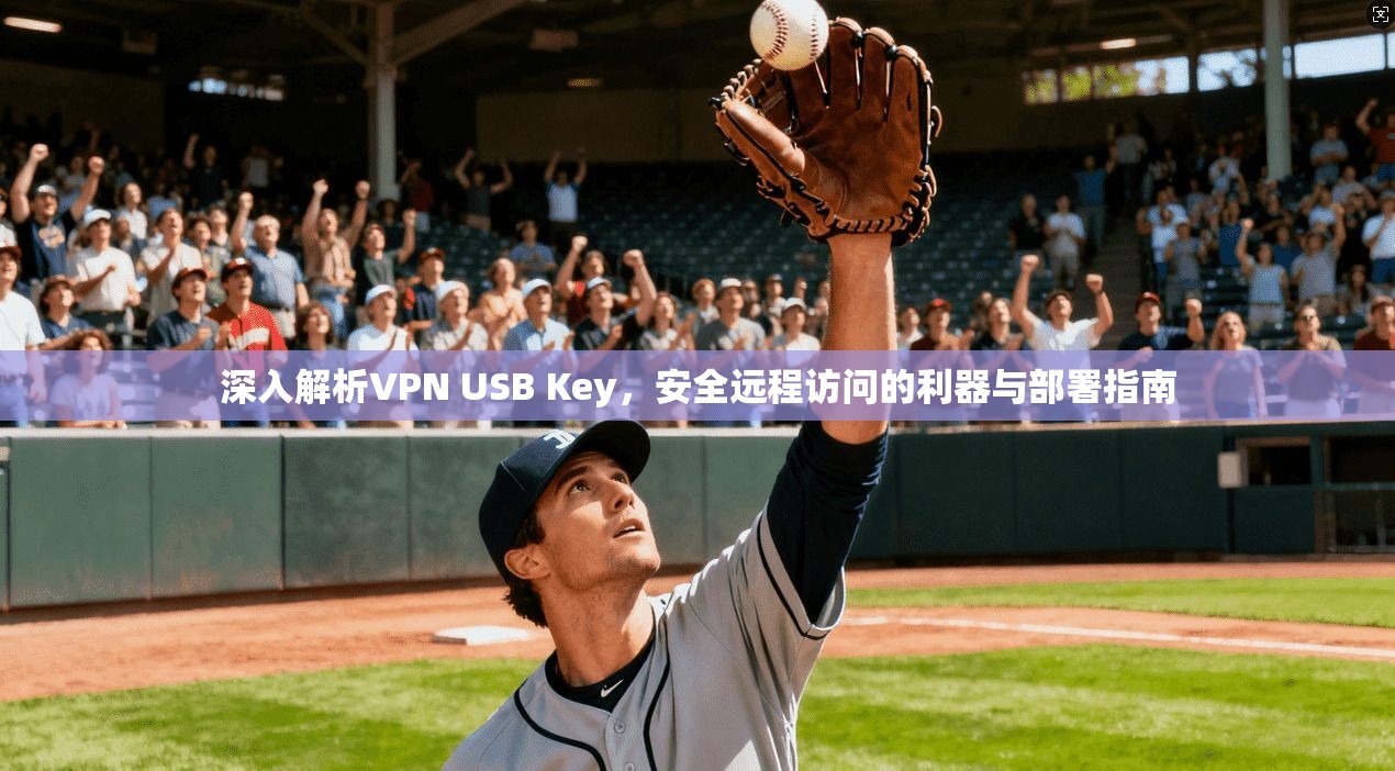 深入解析VPN USB Key，安全远程访问的利器与部署指南