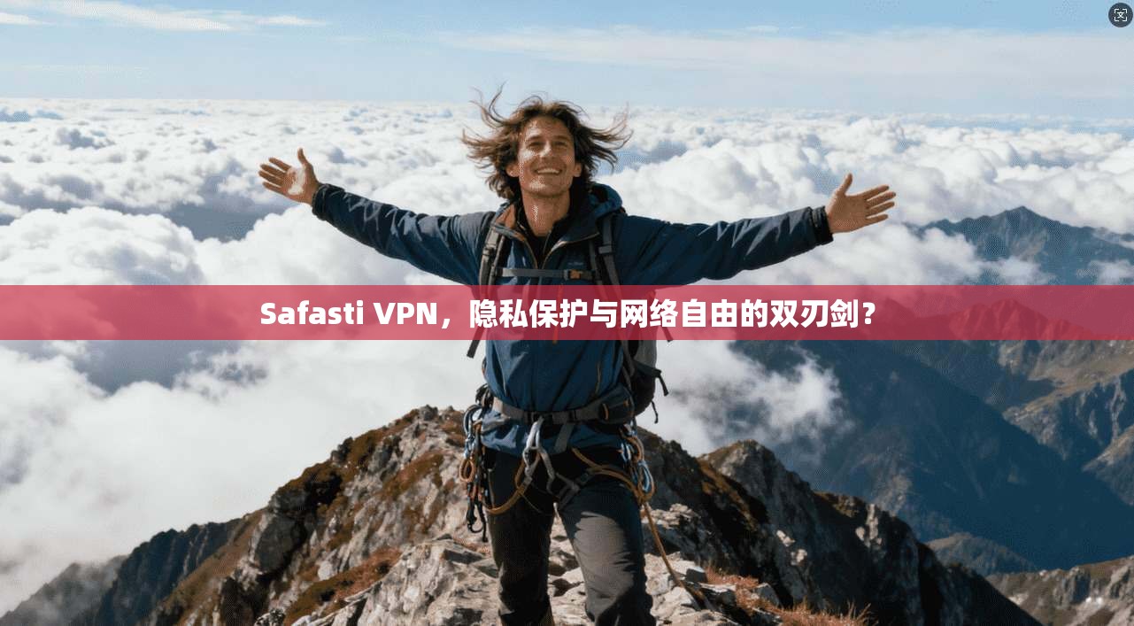 Safasti VPN，隐私保护与网络自由的双刃剑？