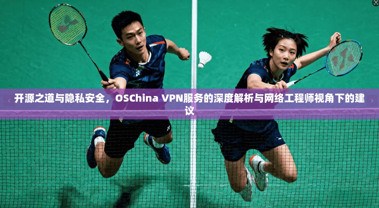 开源之道与隐私安全，OSChina VPN服务的深度解析与网络工程师视角下的建议