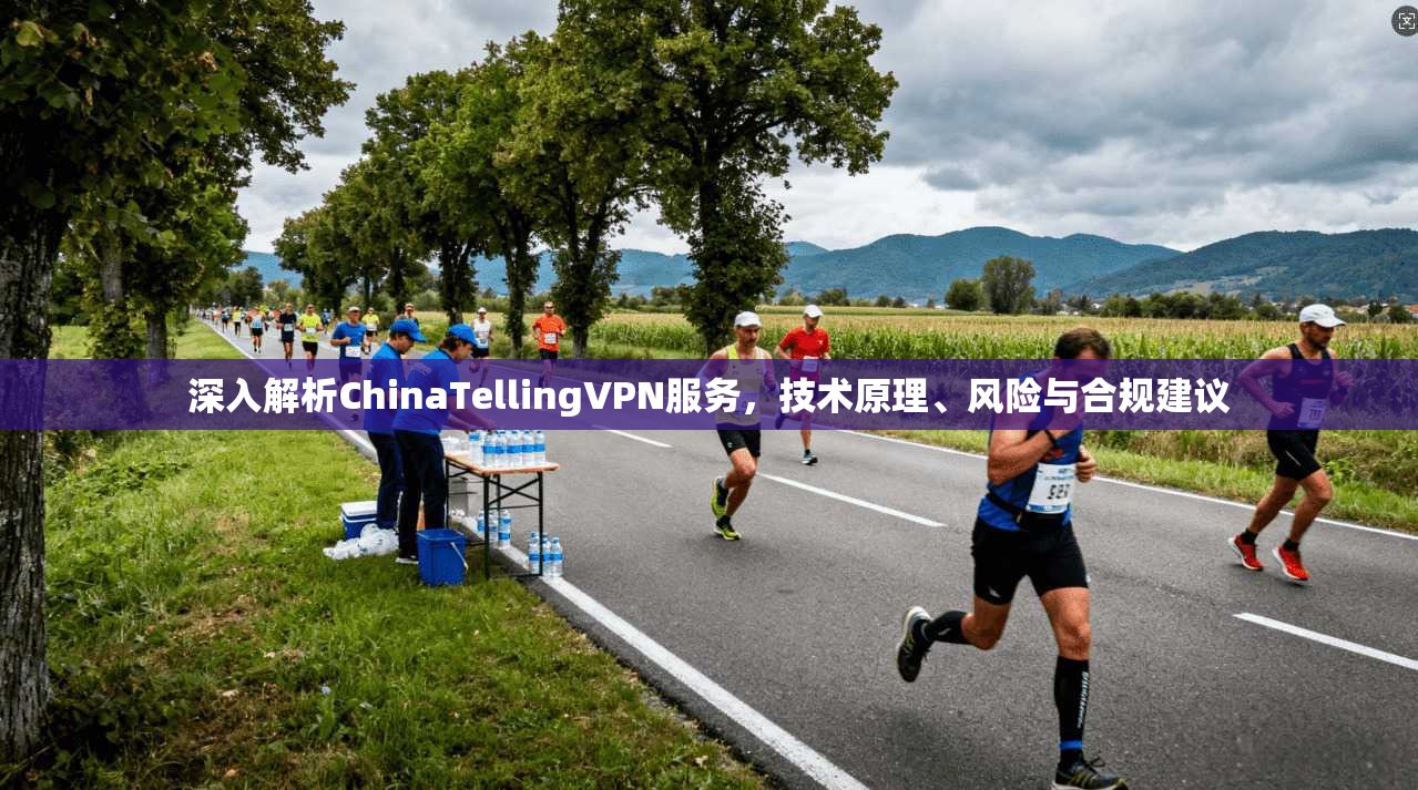 深入解析ChinaTellingVPN服务，技术原理、风险与合规建议