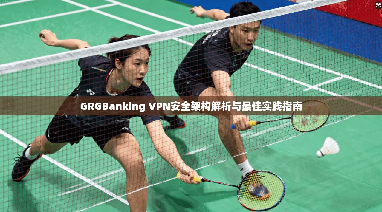 GRGBanking VPN安全架构解析与最佳实践指南