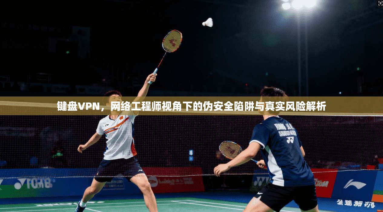键盘VPN，网络工程师视角下的伪安全陷阱与真实风险解析