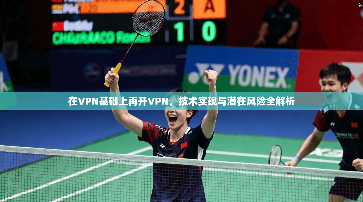 在VPN基础上再开VPN，技术实现与潜在风险全解析