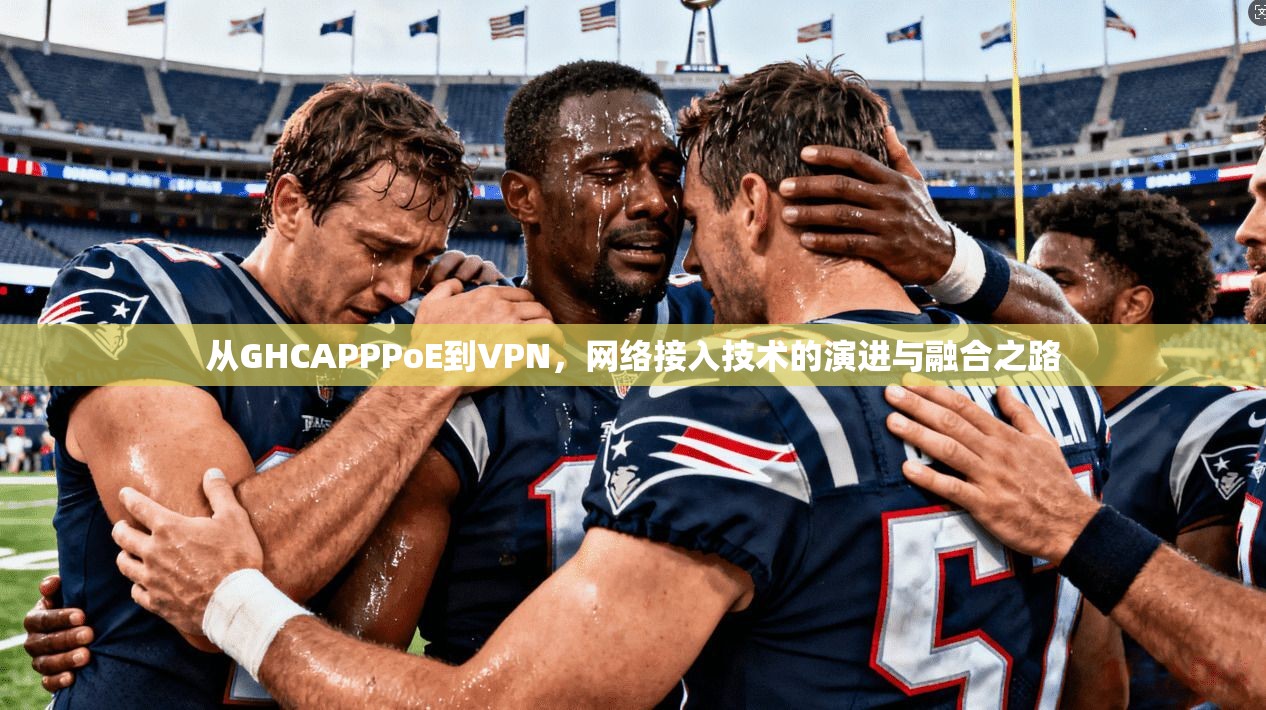 从GHCAPPPoE到VPN，网络接入技术的演进与融合之路