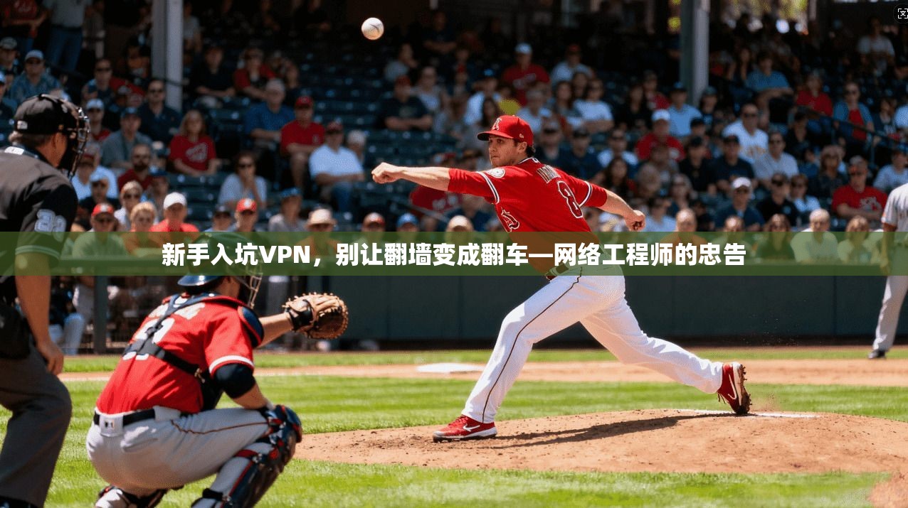 新手入坑VPN，别让翻墙变成翻车—网络工程师的忠告