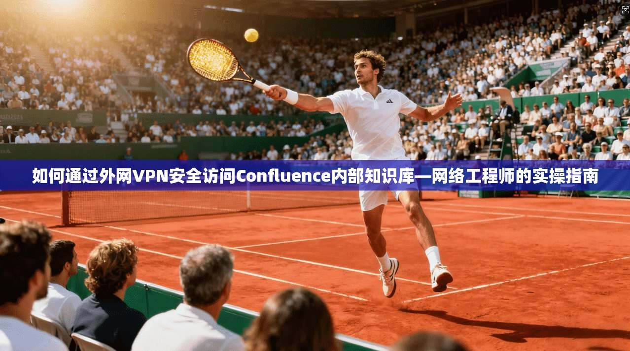 如何通过外网VPN安全访问Confluence内部知识库—网络工程师的实操指南
