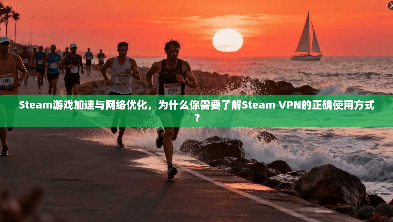 Steam游戏加速与网络优化，为什么你需要了解Steam VPN的正确使用方式？