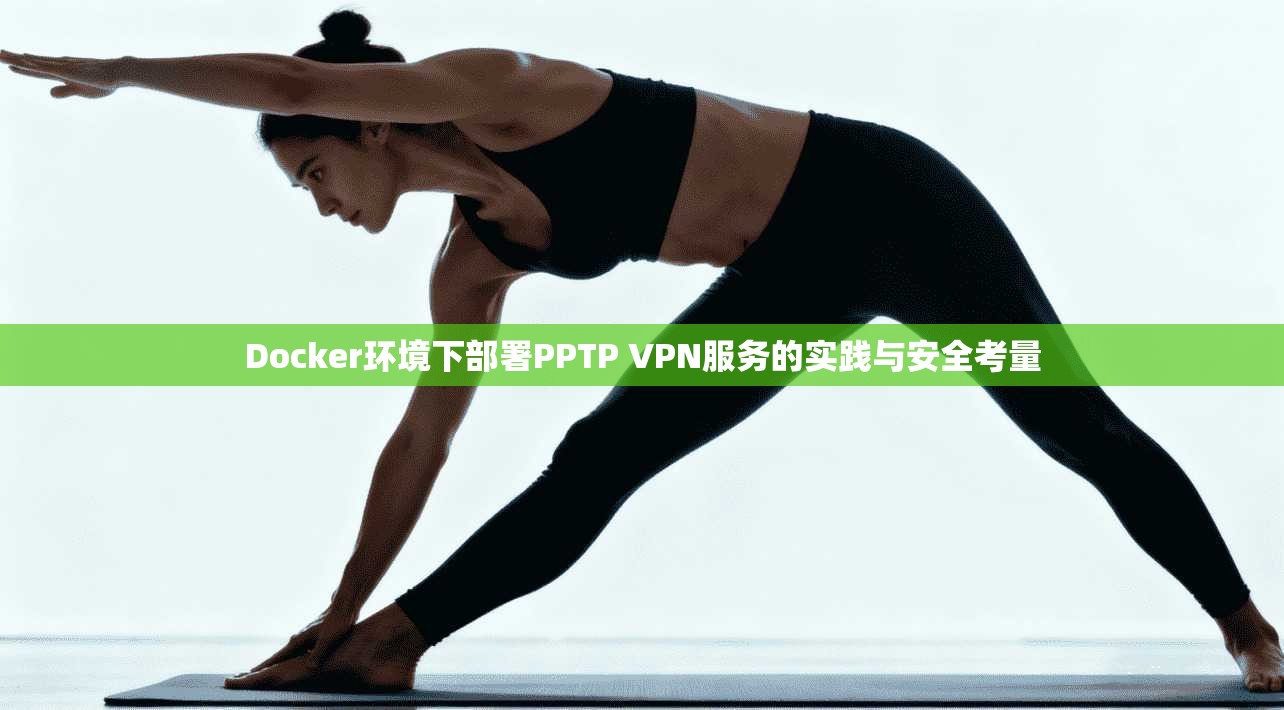 Docker环境下部署PPTP VPN服务的实践与安全考量