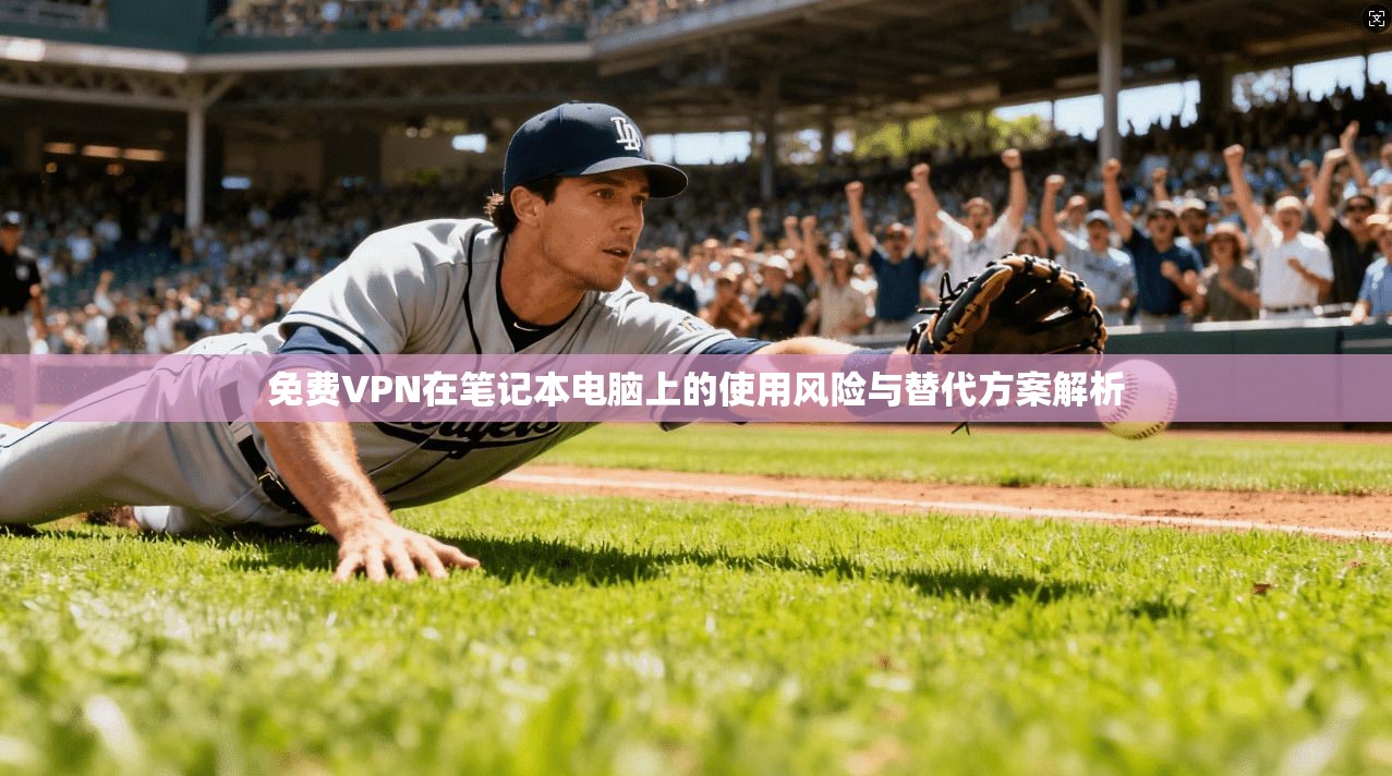 免费VPN在笔记本电脑上的使用风险与替代方案解析