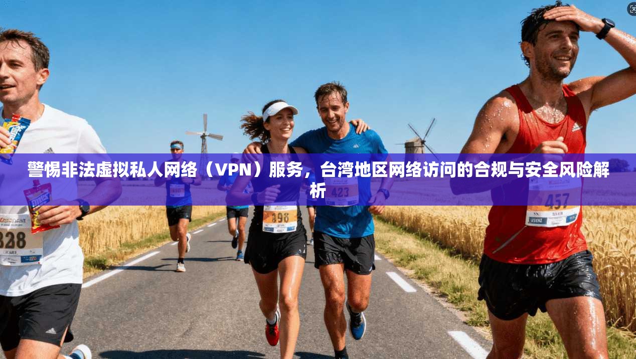 警惕非法虚拟私人网络（VPN）服务，台湾地区网络访问的合规与安全风险解析