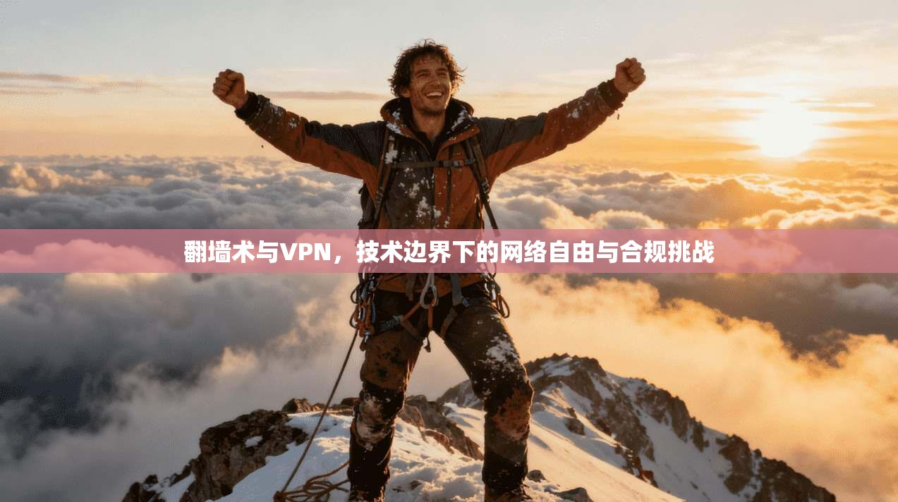 翻墙术与VPN，技术边界下的网络自由与合规挑战