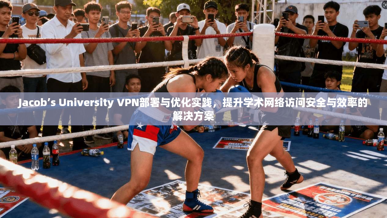 Jacob’s University VPN部署与优化实践，提升学术网络访问安全与效率的解决方案