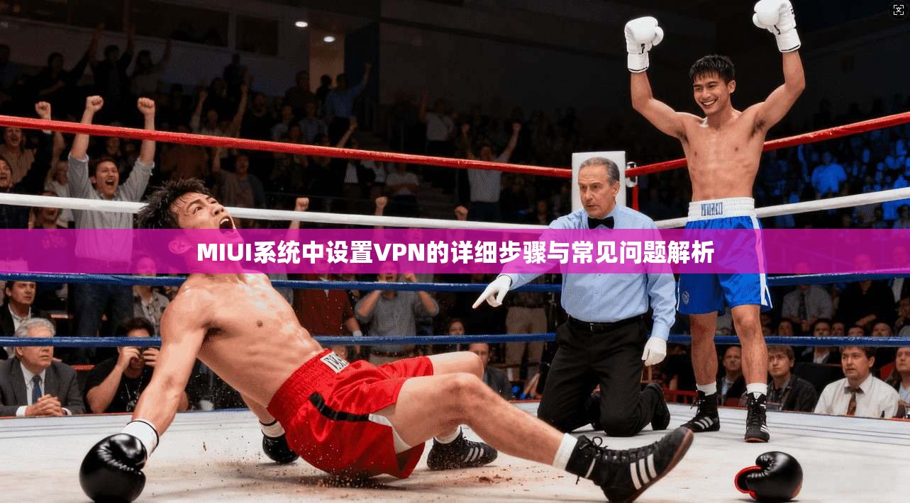 MIUI系统中设置VPN的详细步骤与常见问题解析