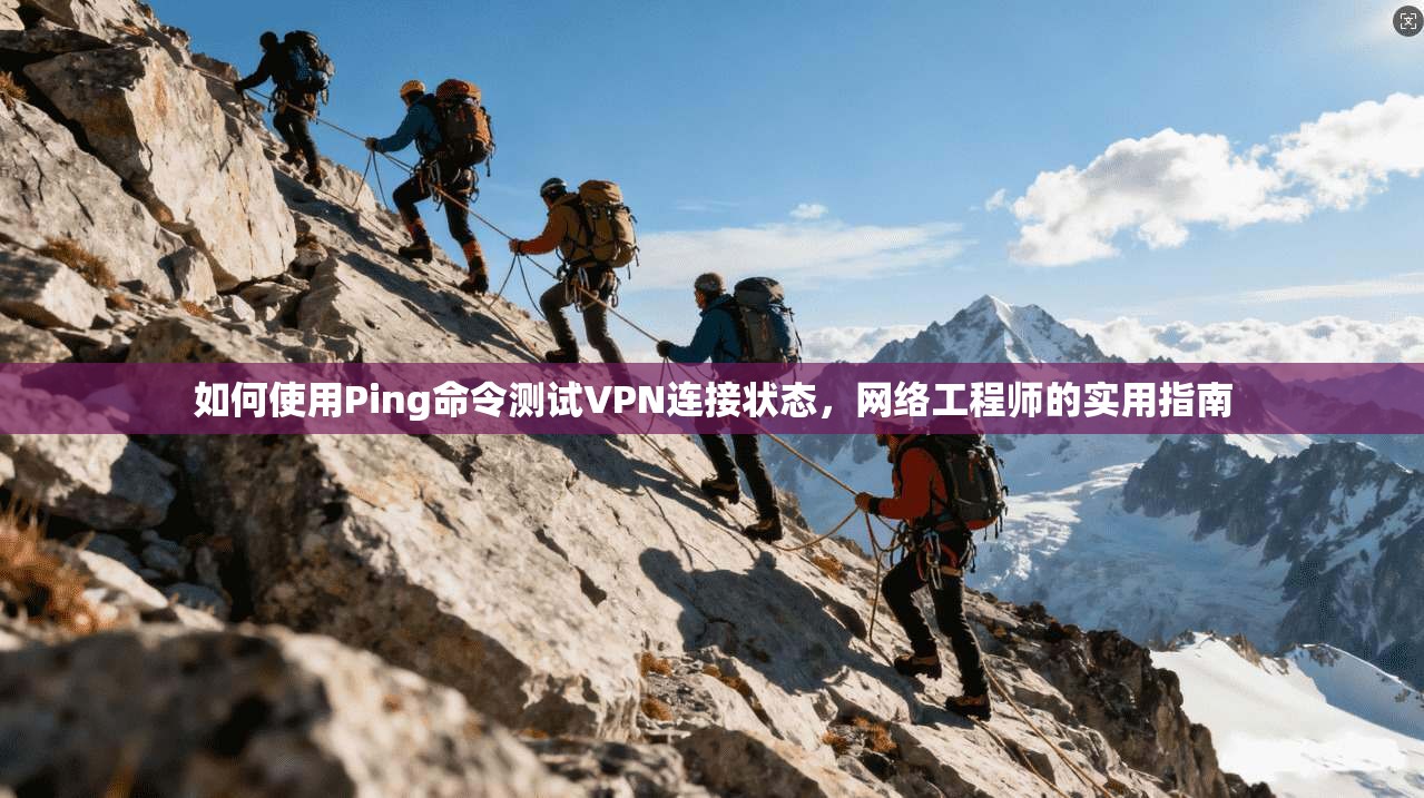 如何使用Ping命令测试VPN连接状态，网络工程师的实用指南