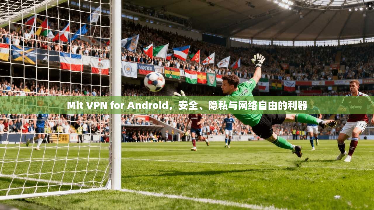 Mit VPN for Android，安全、隐私与网络自由的利器