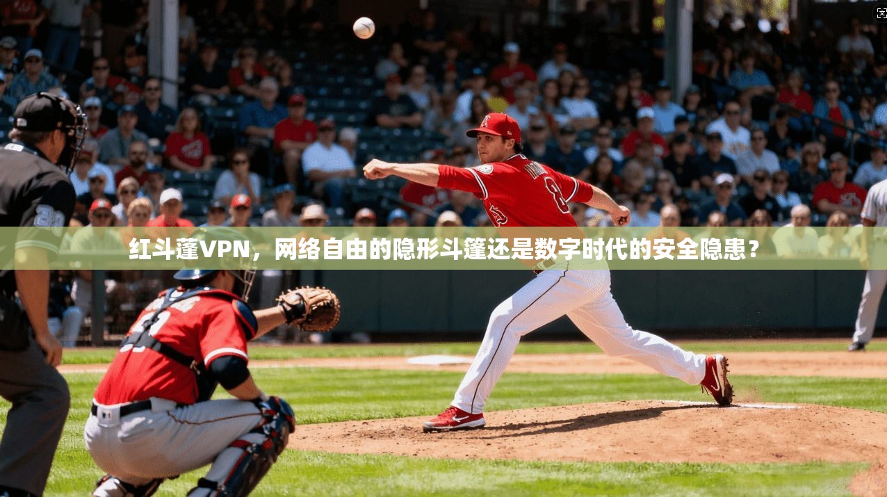 红斗蓬VPN，网络自由的隐形斗篷还是数字时代的安全隐患？