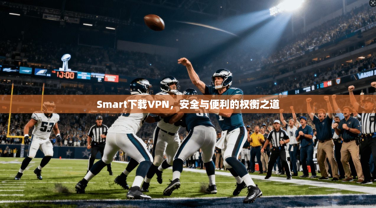 Smart下载VPN，安全与便利的权衡之道