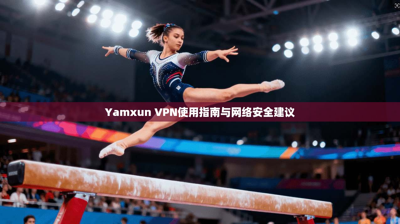 Yamxun VPN使用指南与网络安全建议