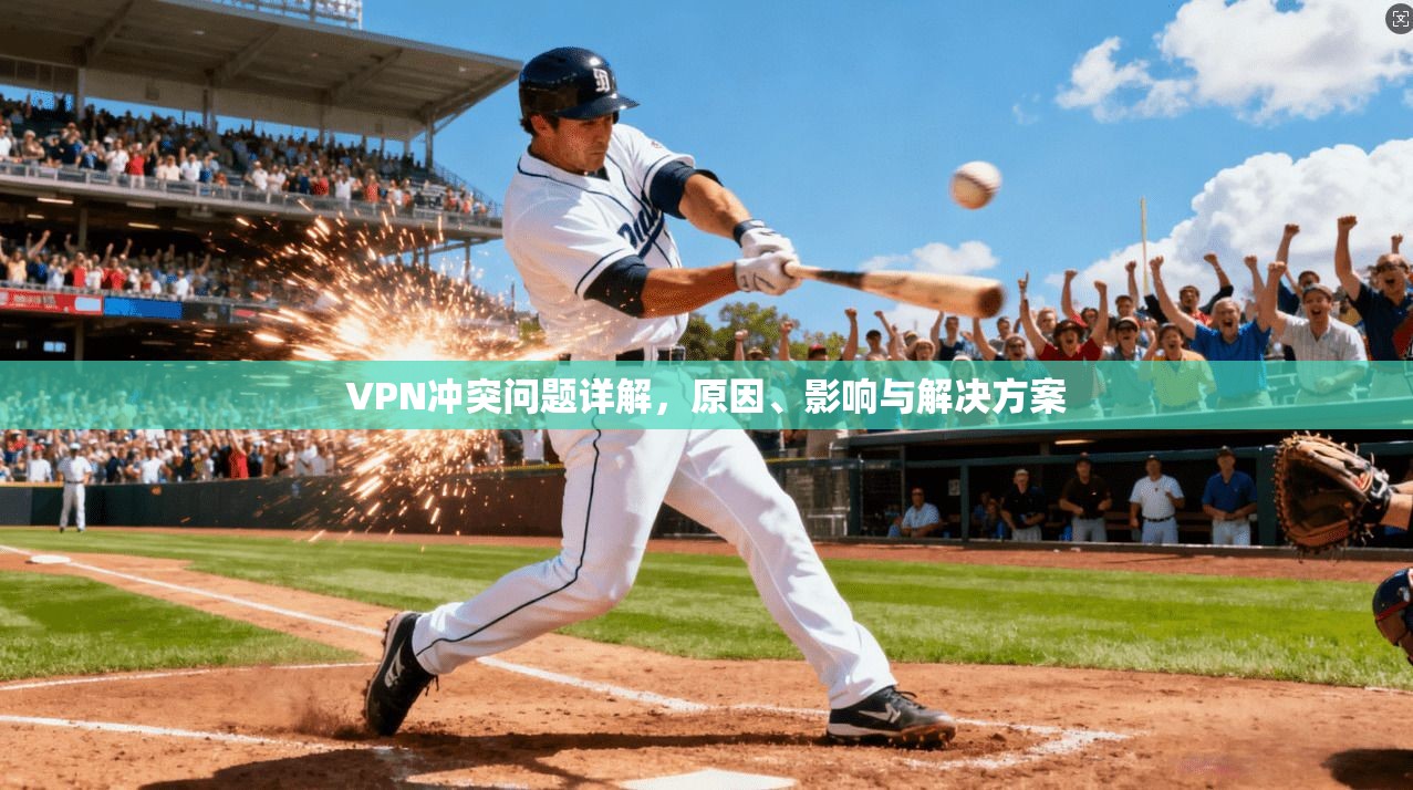 VPN冲突问题详解，原因、影响与解决方案