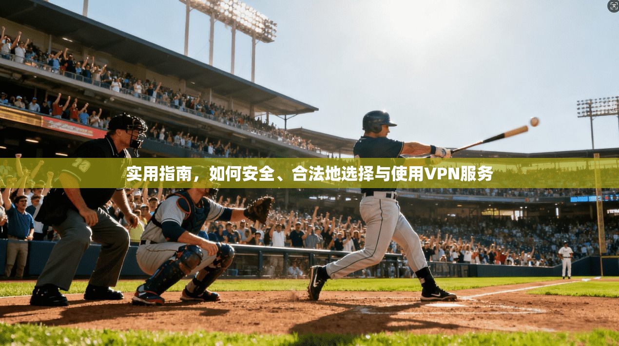 实用指南，如何安全、合法地选择与使用VPN服务