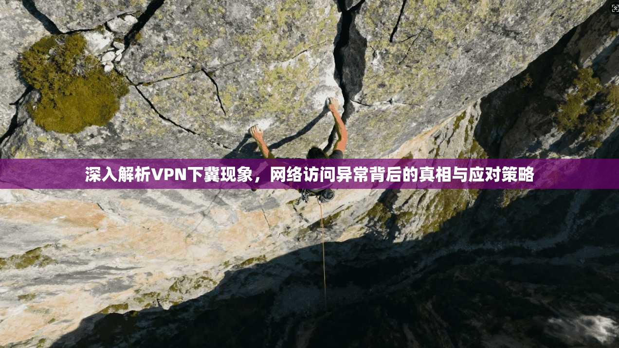 深入解析VPN下冀现象，网络访问异常背后的真相与应对策略