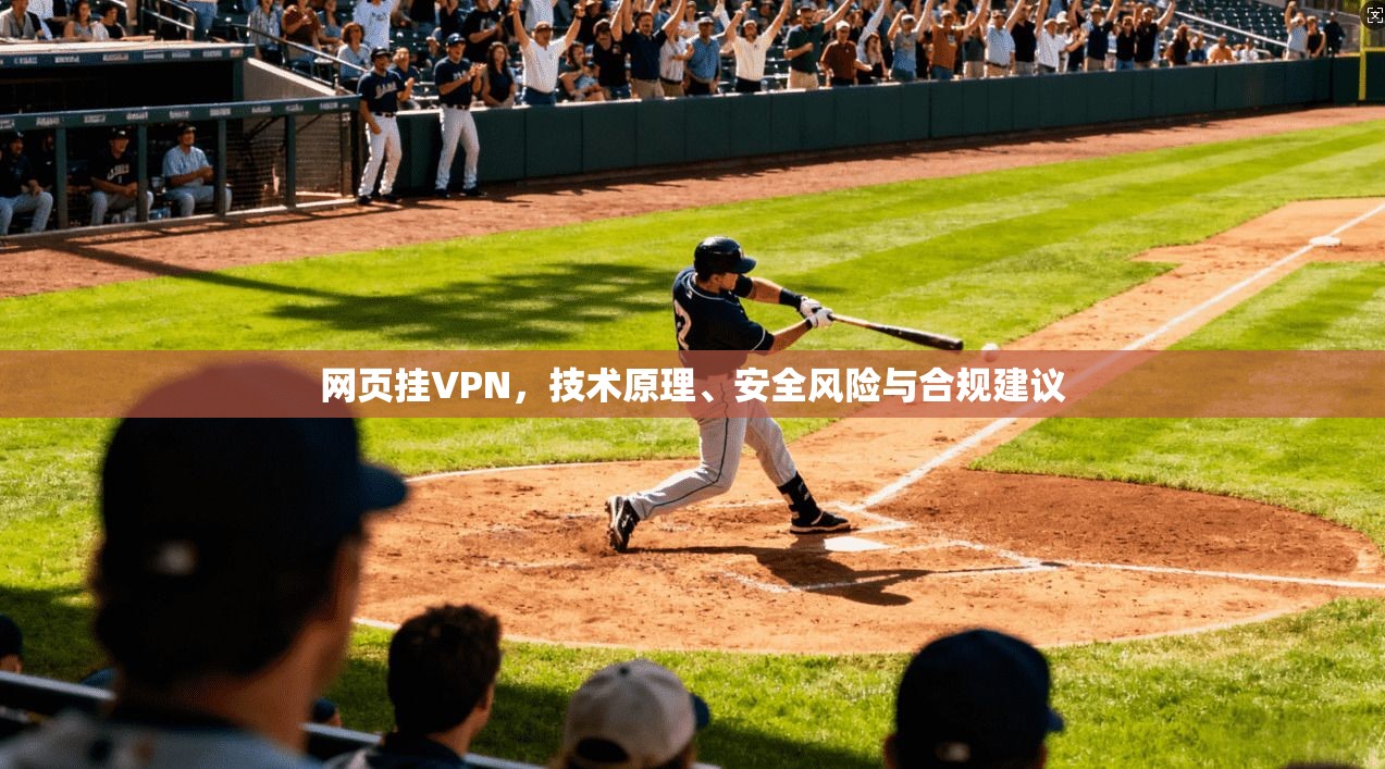 网页挂VPN，技术原理、安全风险与合规建议