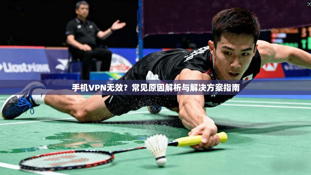手机VPN无效？常见原因解析与解决方案指南