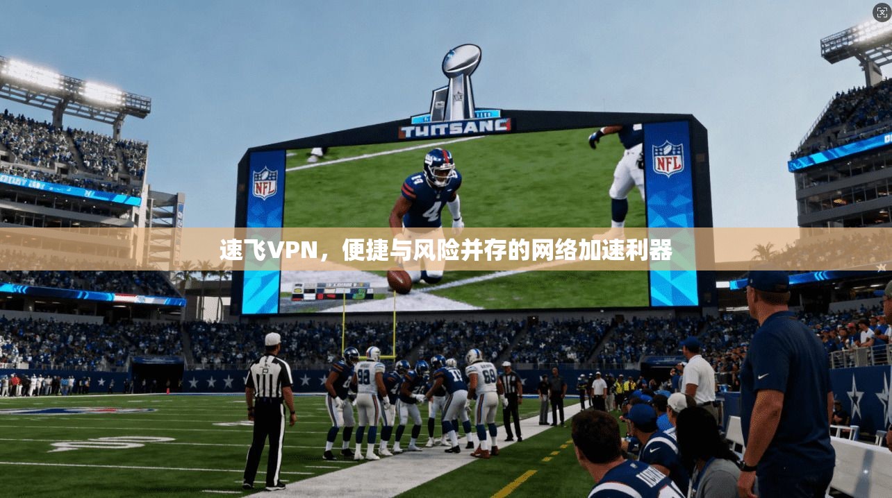 速飞VPN，便捷与风险并存的网络加速利器