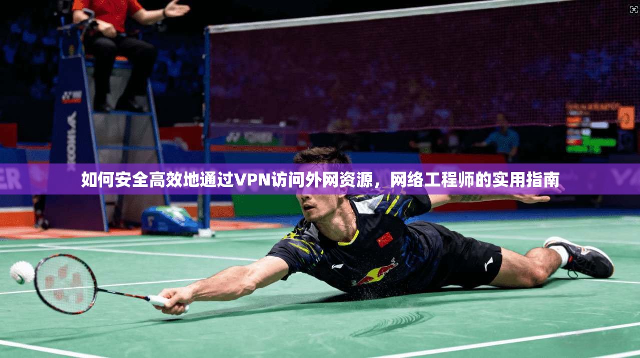 如何安全高效地通过VPN访问外网资源，网络工程师的实用指南