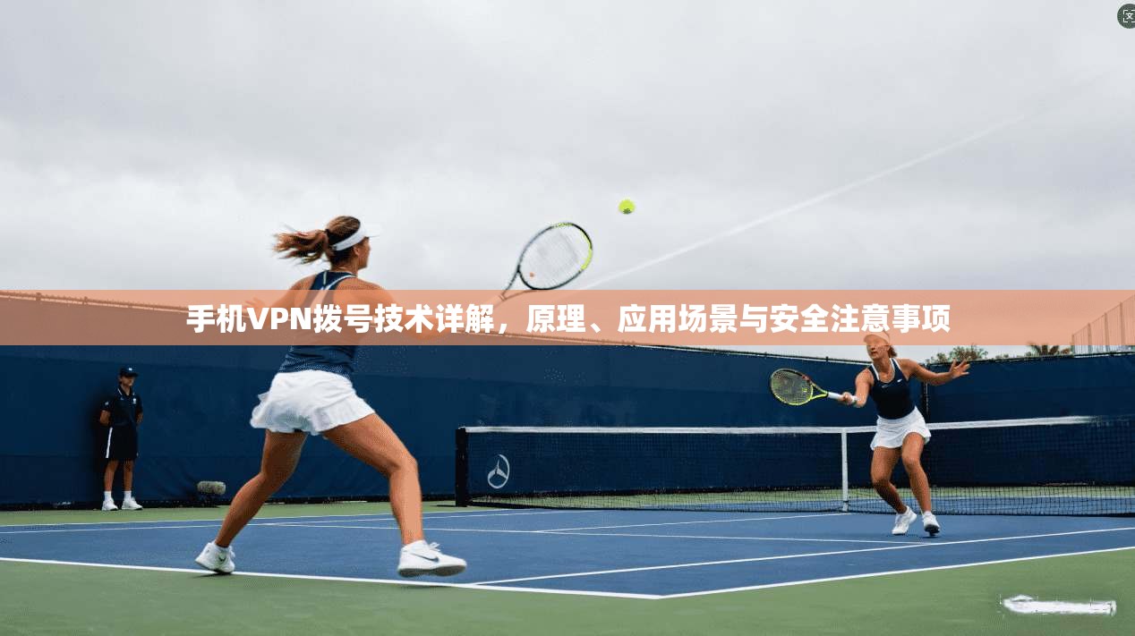 手机VPN拨号技术详解，原理、应用场景与安全注意事项