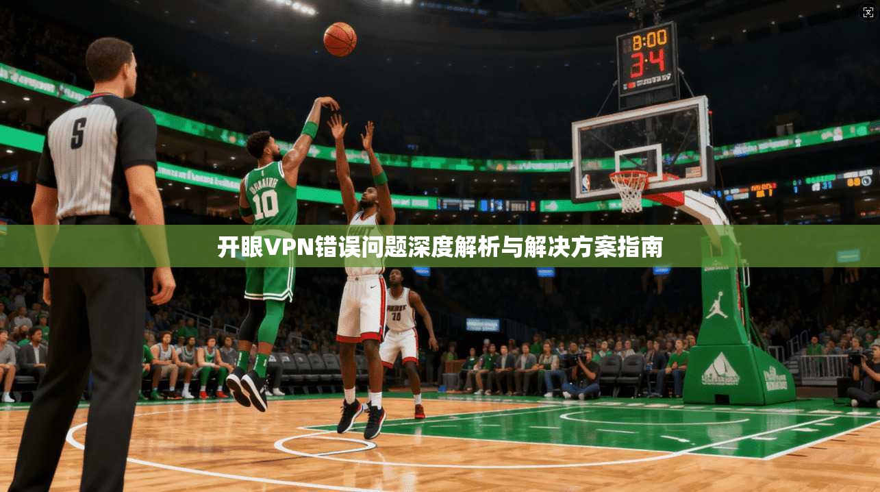 开眼VPN错误问题深度解析与解决方案指南