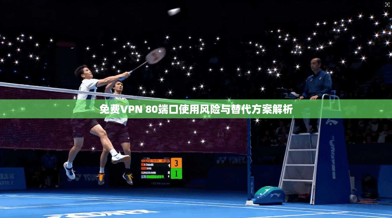 免费VPN 80端口使用风险与替代方案解析