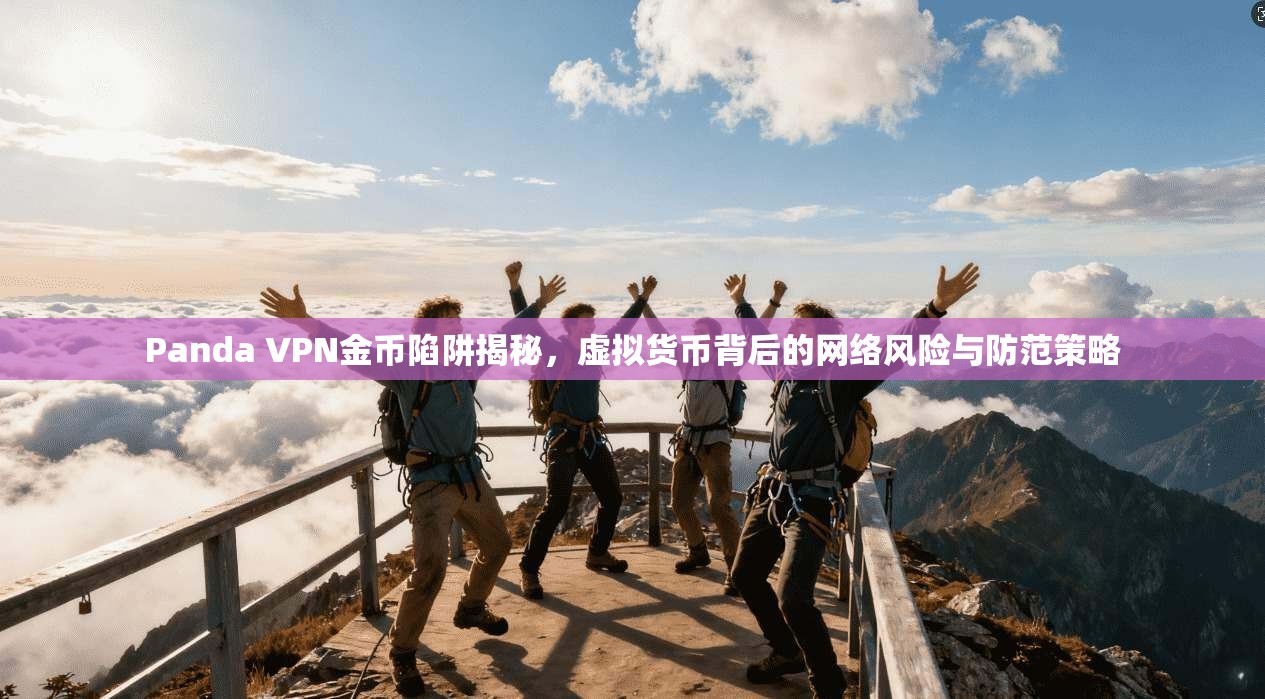 Panda VPN金币陷阱揭秘，虚拟货币背后的网络风险与防范策略