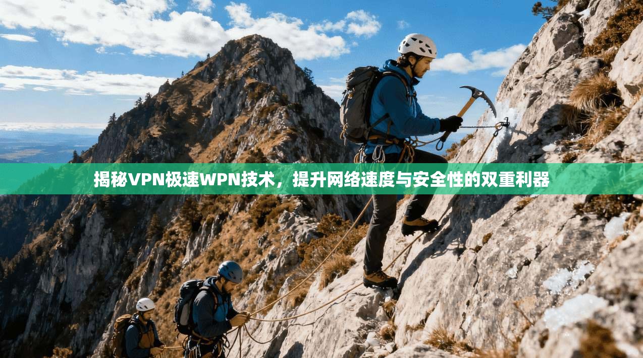 揭秘VPN极速WPN技术，提升网络速度与安全性的双重利器
