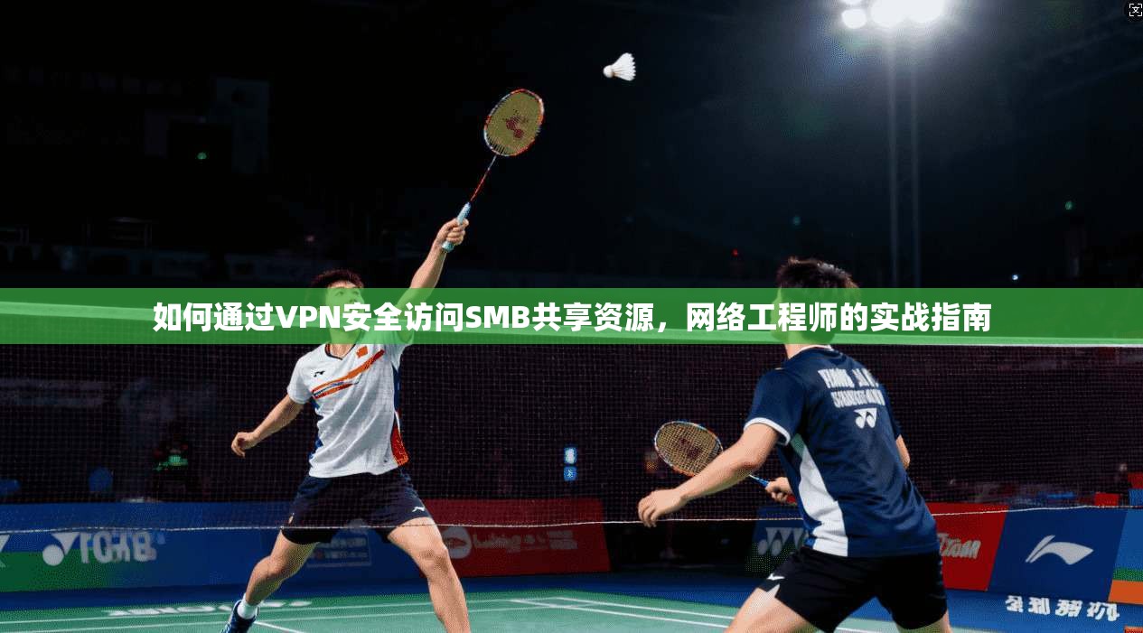 如何通过VPN安全访问SMB共享资源，网络工程师的实战指南