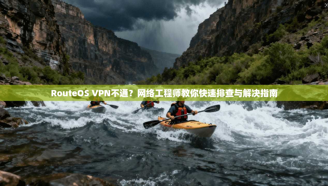 RouteOS VPN不通？网络工程师教你快速排查与解决指南