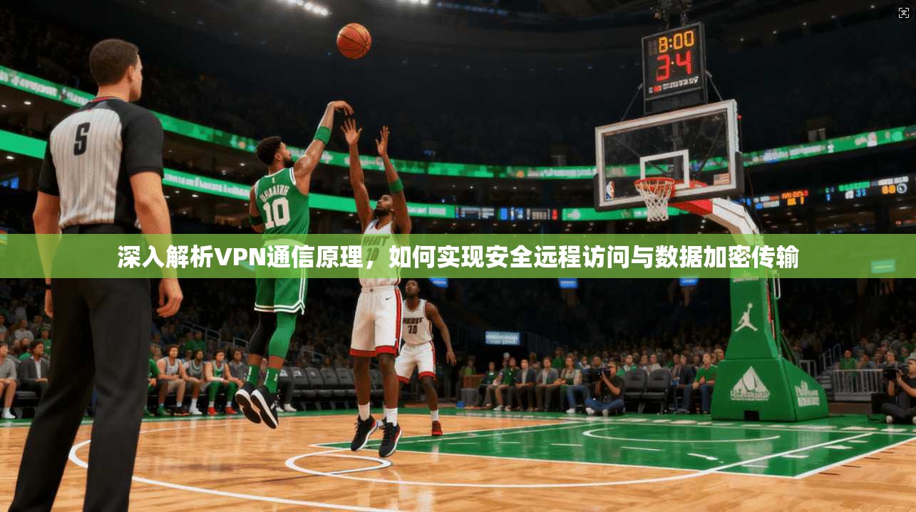 深入解析VPN通信原理，如何实现安全远程访问与数据加密传输