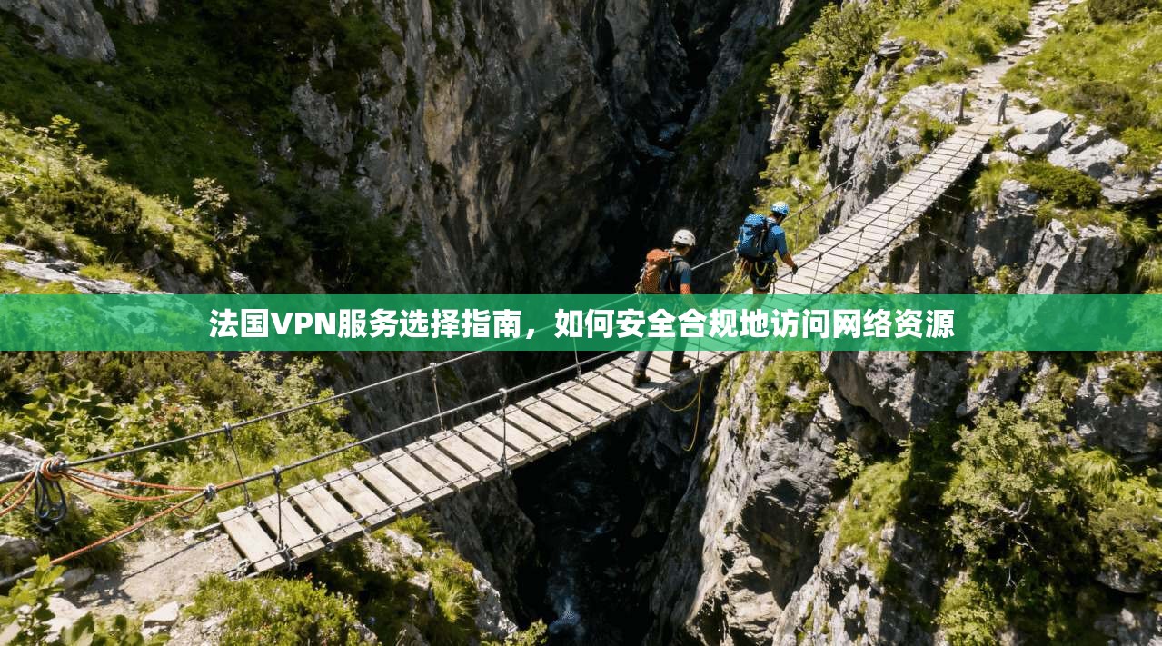 法国VPN服务选择指南，如何安全合规地访问网络资源