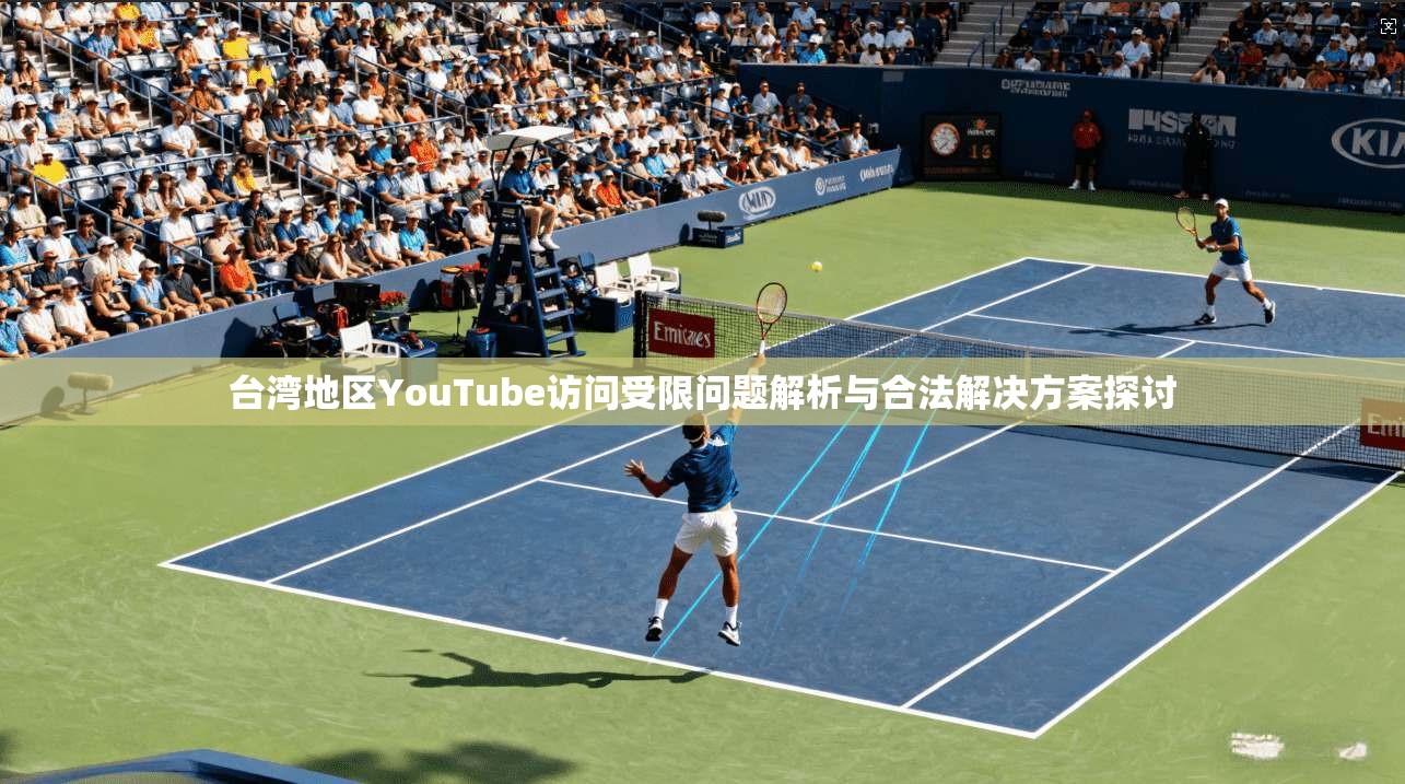 台湾地区YouTube访问受限问题解析与合法解决方案探讨