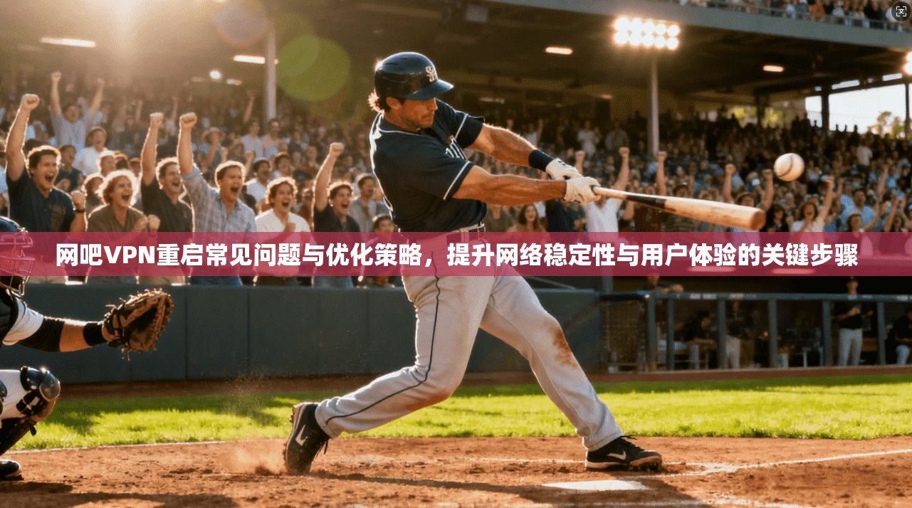 网吧VPN重启常见问题与优化策略，提升网络稳定性与用户体验的关键步骤