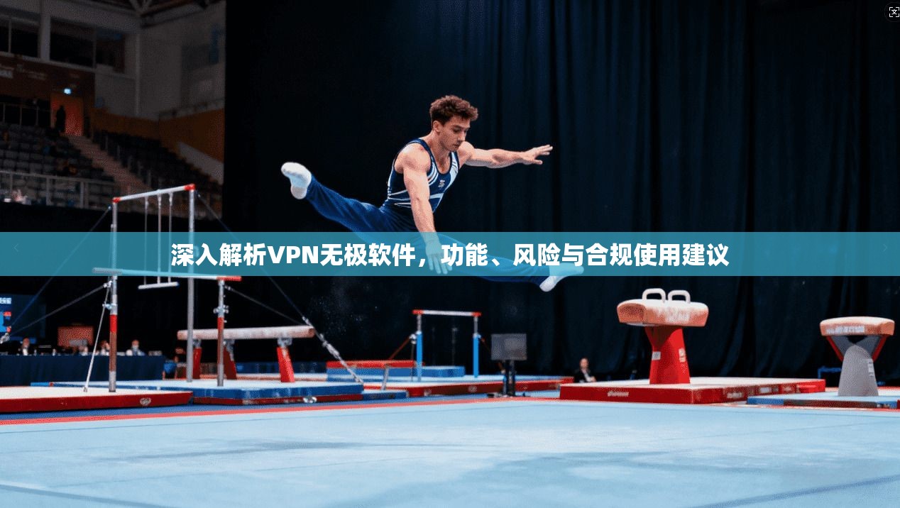 深入解析VPN无极软件，功能、风险与合规使用建议