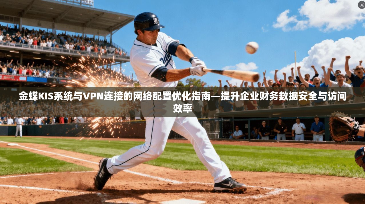金蝶KIS系统与VPN连接的网络配置优化指南—提升企业财务数据安全与访问效率
