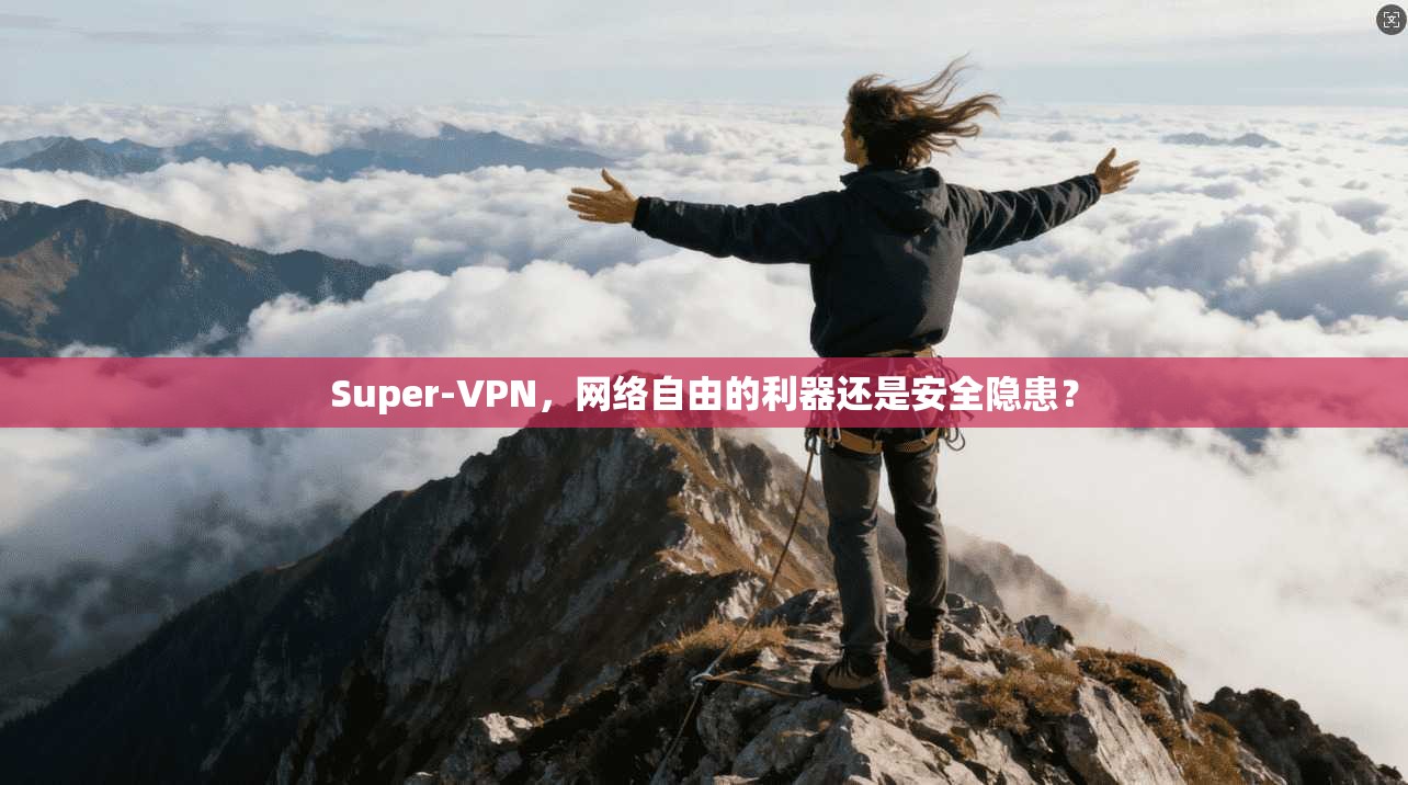Super-VPN，网络自由的利器还是安全隐患？