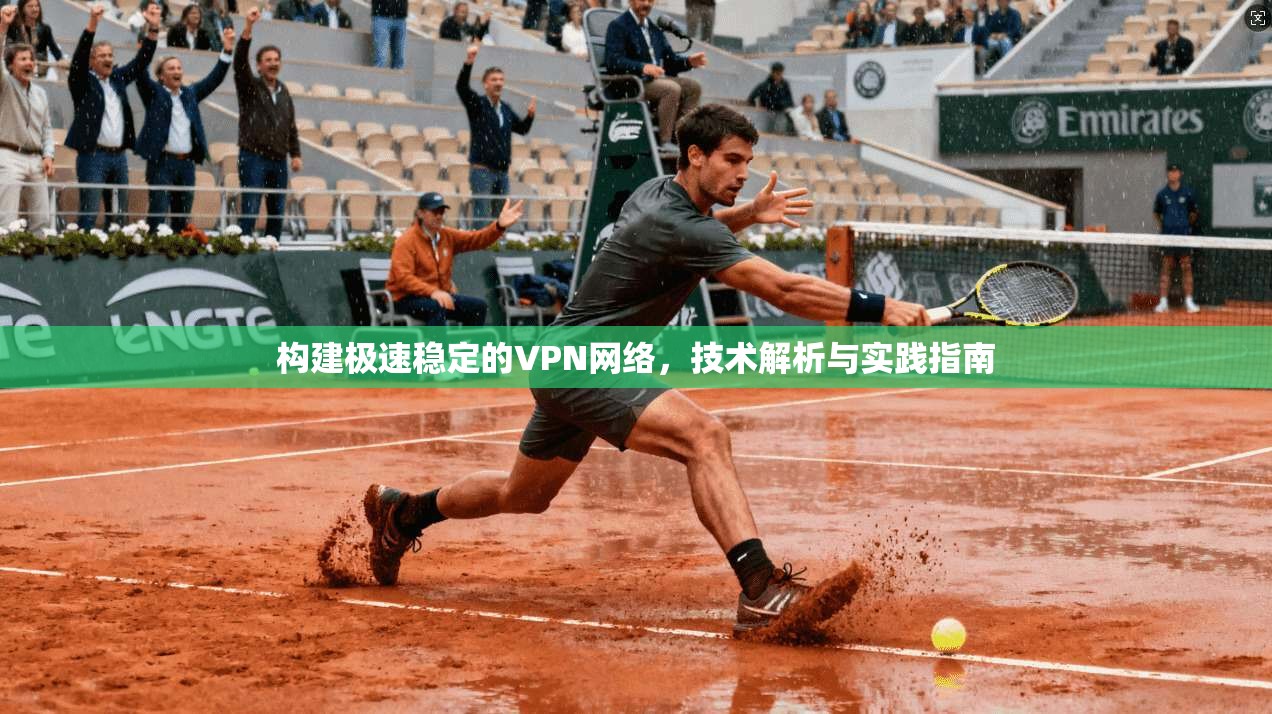 构建极速稳定的VPN网络，技术解析与实践指南