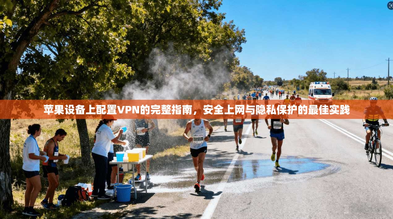 苹果设备上配置VPN的完整指南，安全上网与隐私保护的最佳实践