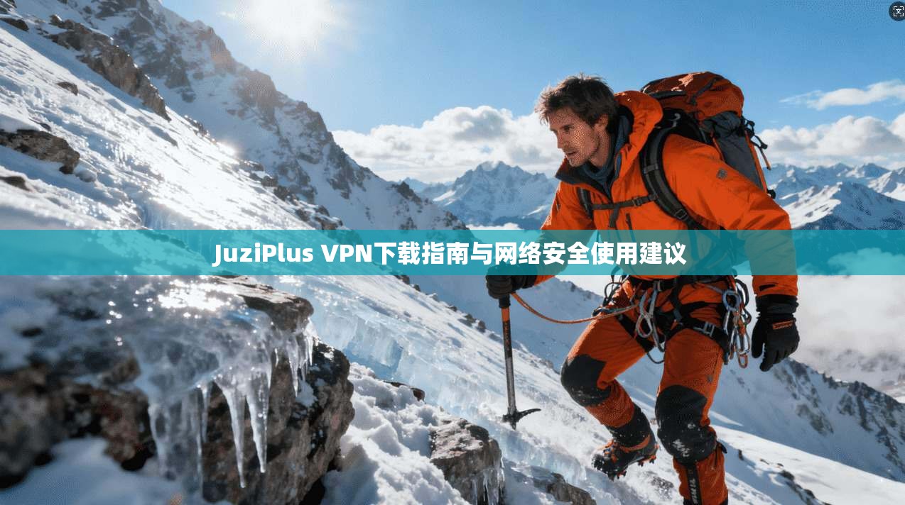 JuziPlus VPN下载指南与网络安全使用建议