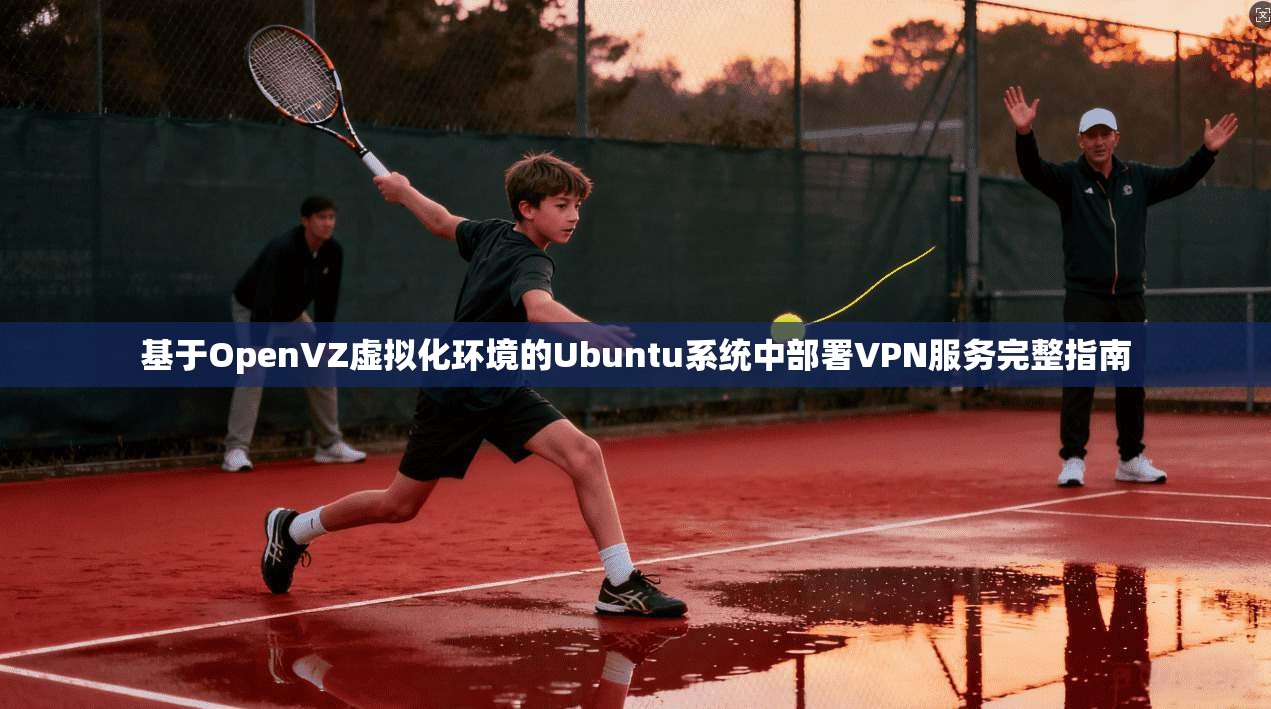 基于OpenVZ虚拟化环境的Ubuntu系统中部署VPN服务完整指南